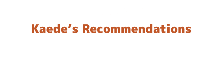 Kaede’s Recommendations